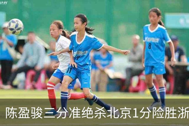 陈盈骏三分准绝杀北京1分险胜浙江 赵睿李悦洲受伤沃特斯28分